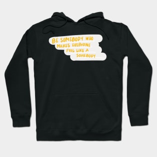 be somebody who makes everyone feel like a somebody Hoodie